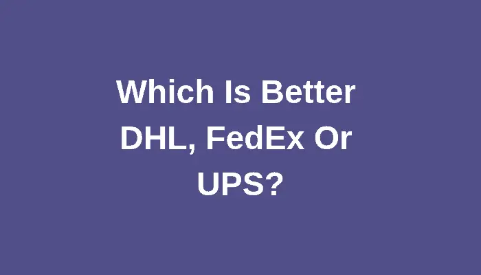 Which Is Better DHL, FedEx Or UPS?