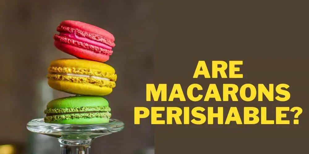 Are Macarons Perishable?